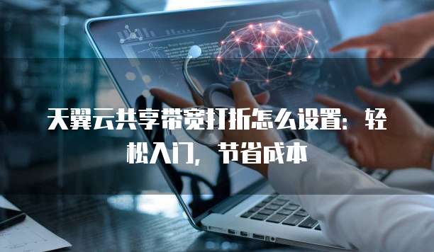 天翼云共享带宽打折怎么设置:轻松入门,节省成本