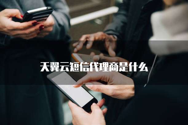 天翼云短信代理商是什么
