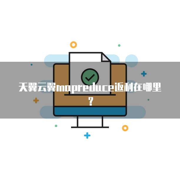 天翼云翼mapreduce返利在哪里？
