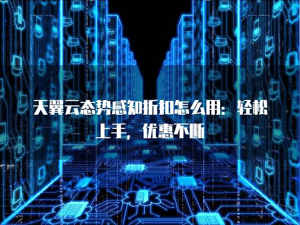 天翼云态势感知折扣怎么用：轻松上手，优惠不断