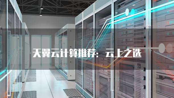 天翼云计算推荐:云上之选