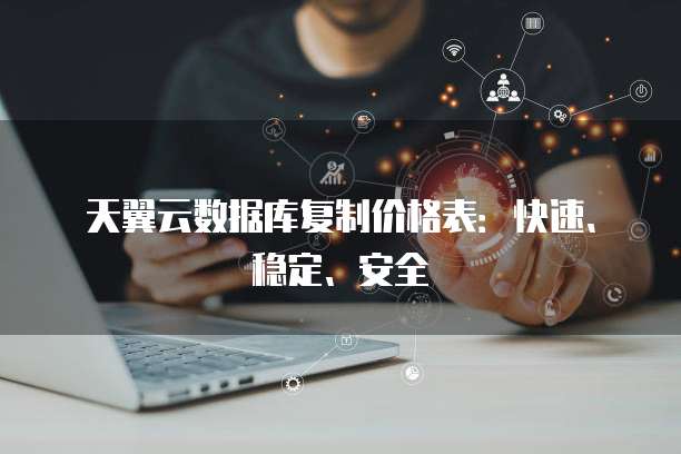 天翼云数据库复制价格表:快速、稳定、安全