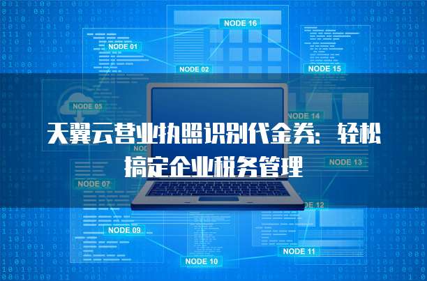 天翼云营业执照识别代金券:轻松搞定企业税务管理