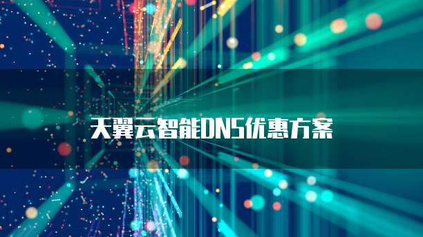 天翼云智能DNS优惠方案
