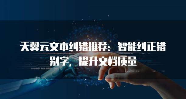 天翼云文本纠错推荐:智能纠正错别字,提升文档质量