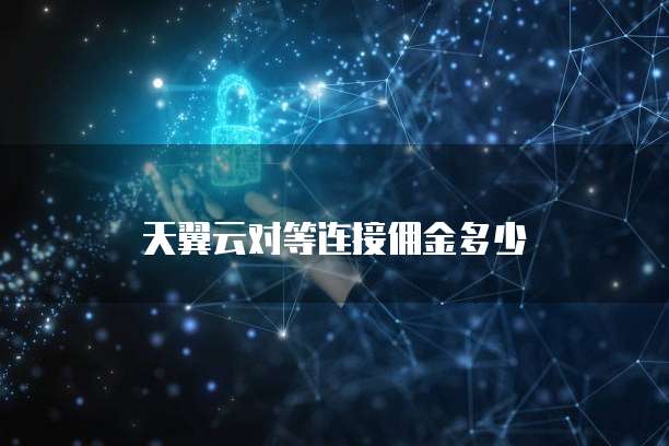 天翼云对等连接佣金多少