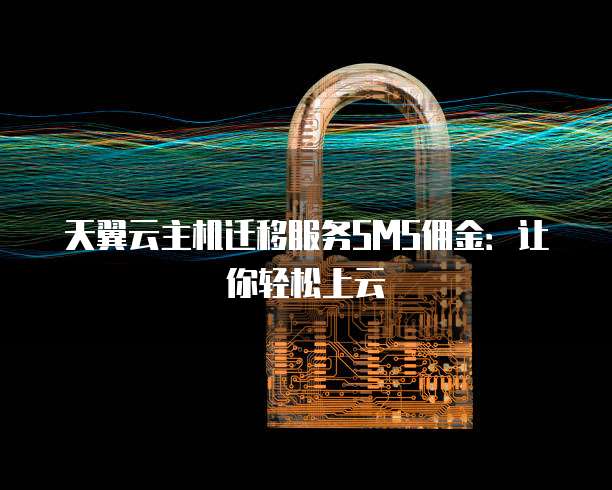天翼云主机迁移服务SMS佣金:让你轻松上云