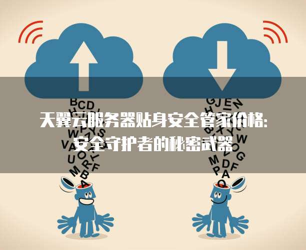 天翼云服务器贴身安全管家价格:安全守护者的秘密武器
