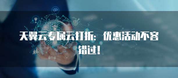 天翼云专属云打折:优惠活动不容错过!