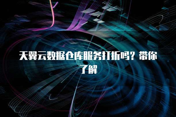 天翼云数据仓库服务打折吗？带你了解
