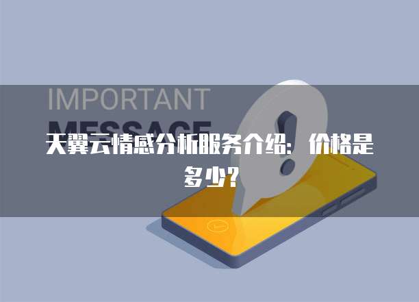天翼云情感分析服务介绍:价格是多少?