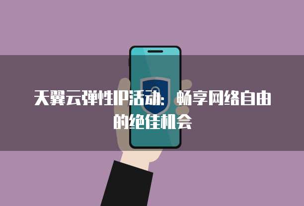 天翼云弹性IP活动:畅享网络自由的绝佳机会