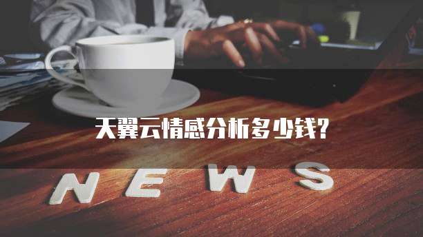 天翼云情感分析多少钱?