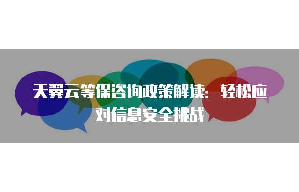 天翼云等保咨询政策解读:轻松应对信息安全挑战