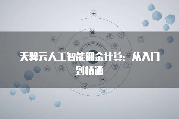 天翼云人工智能佣金计算:从入门到精通