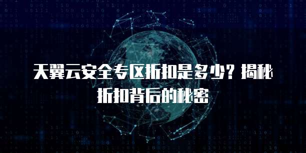 天翼云安全专区折扣是多少？揭秘折扣背后的秘密