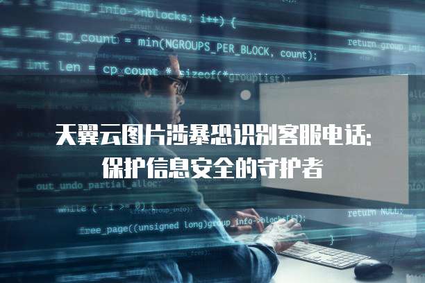 天翼云图片涉暴恐识别客服电话: 保护信息安全的守护者