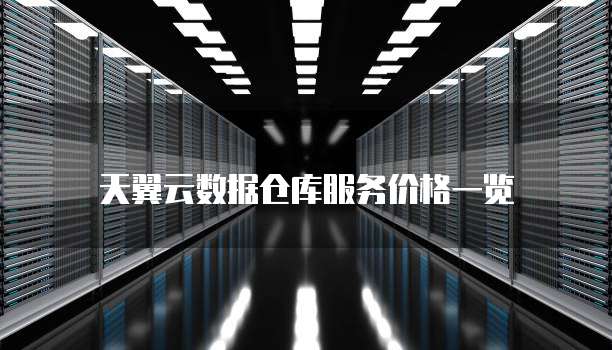 天翼云数据仓库服务价格一览