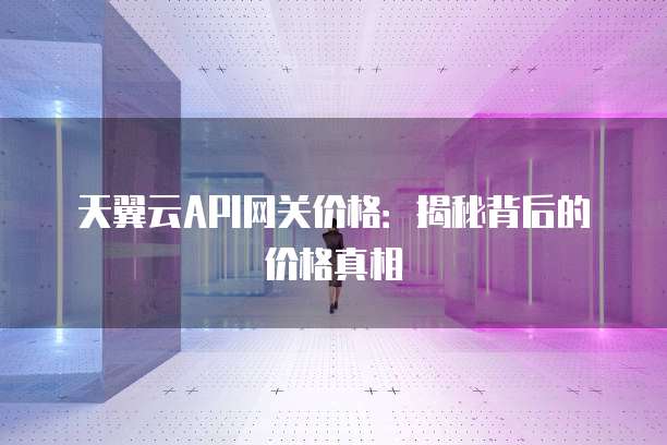 天翼云API网关价格:揭秘背后的价格真相