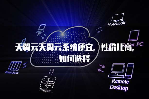 天翼云天翼云系统便宜，性价比高，如何选择