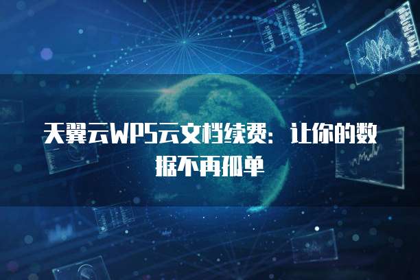 天翼云WPS云文档续费:让你的数据不再孤单