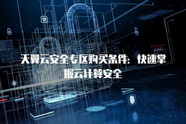 天翼云安全专区购买条件:快速掌握云计算安全