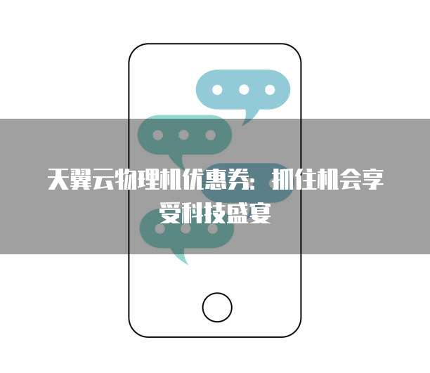 天翼云物理机优惠券:抓住机会享受科技盛宴