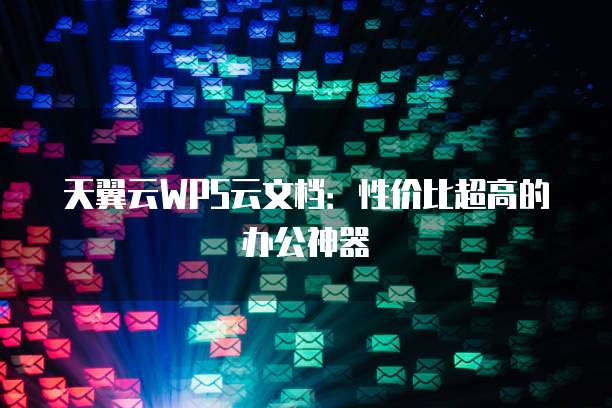 天翼云WPS云文档:性价比超高的办公神器