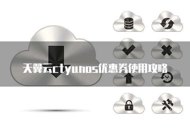 天翼云ctyunos优惠券使用攻略