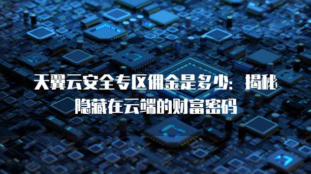 天翼云安全专区佣金是多少:揭秘隐藏在云端的财富密码