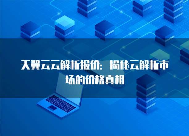 天翼云云解析报价:揭秘云解析市场的价格真相