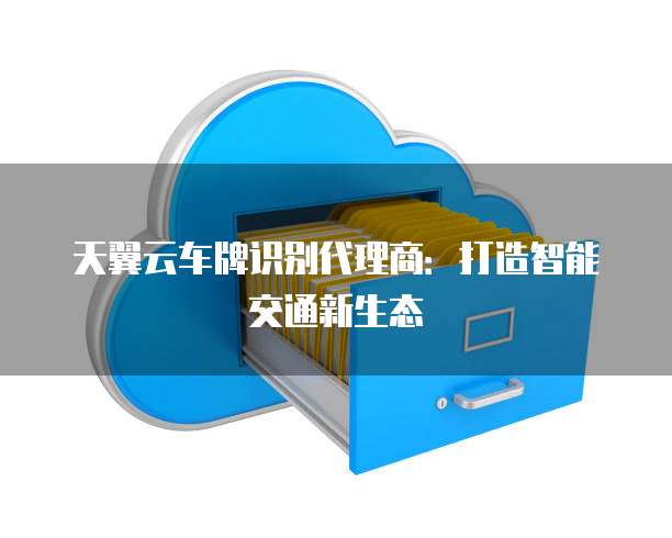 天翼云车牌识别代理商：打造智能交通新生态