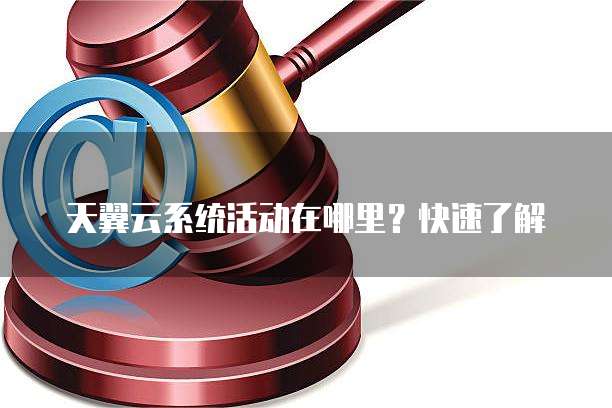 天翼云系统活动在哪里?快速了解