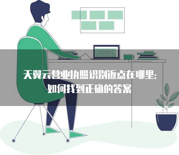 天翼云营业执照识别返点在哪里:如何找到正确的答案
