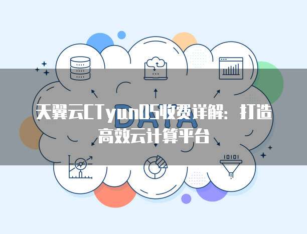 天翼云CTyunOS收费详解:打造高效云计算平台