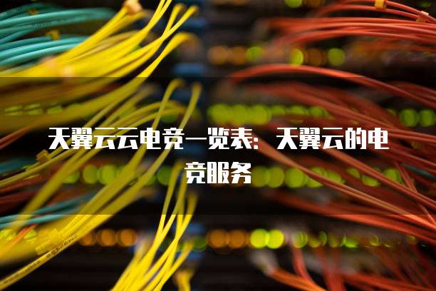 天翼云云电竞一览表:天翼云的电竞服务