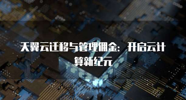 天翼云迁移与管理佣金:开启云计算新纪元