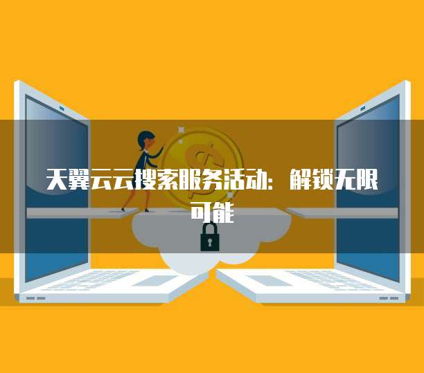 天翼云云搜索服务活动:解锁无限可能
