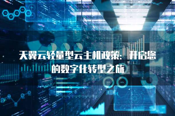 天翼云轻量型云主机政策：开启您的数字化转型之旅