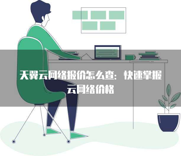 天翼云网络报价怎么查:快速掌握云网络价格