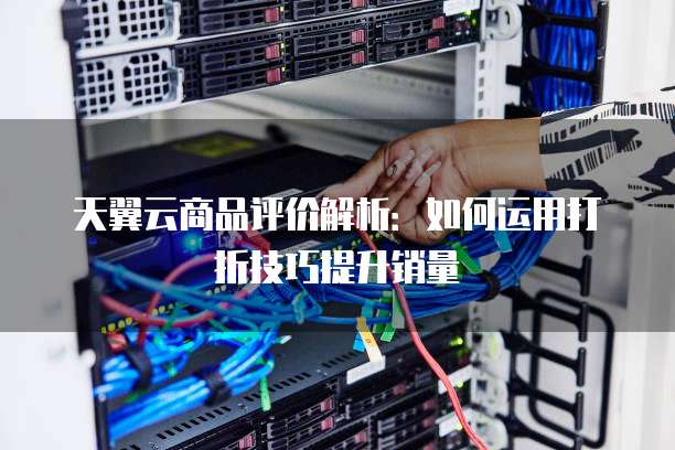 天翼云商品评价解析:如何运用打折技巧提升销量