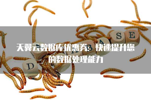 天翼云数据库优惠券：快速提升您的数据处理能力