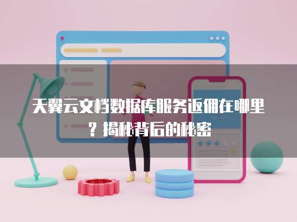 天翼云文档数据库服务返佣在哪里?揭秘背后的秘密