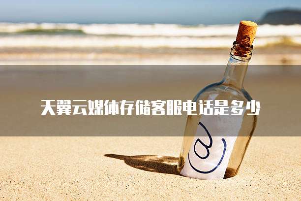 天翼云媒体存储客服电话是多少