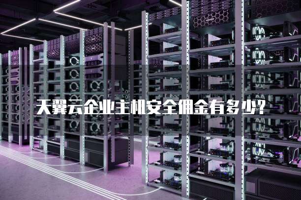 天翼云企业主机安全佣金有多少?