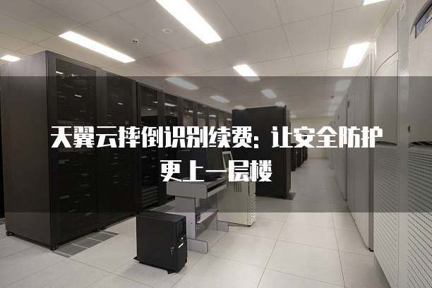 天翼云摔倒识别续费: 让安全防护更上一层楼