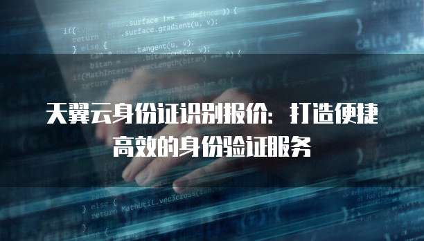 天翼云身份证识别报价:打造便捷高效的身份验证服务
