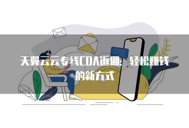 天翼云云专线CDA返佣:轻松赚钱的新方式