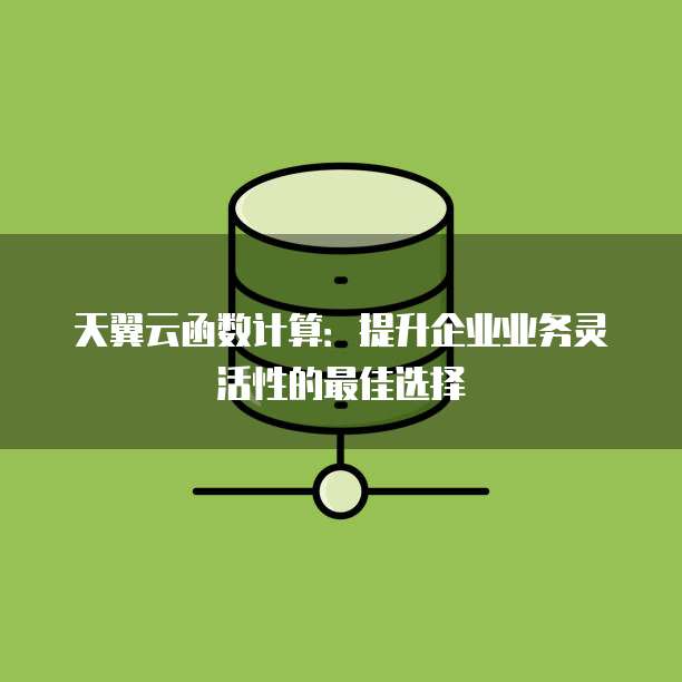天翼云函数计算：提升企业业务灵活性的最佳选择