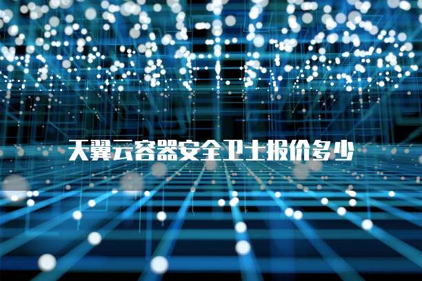天翼云容器安全卫士报价多少
